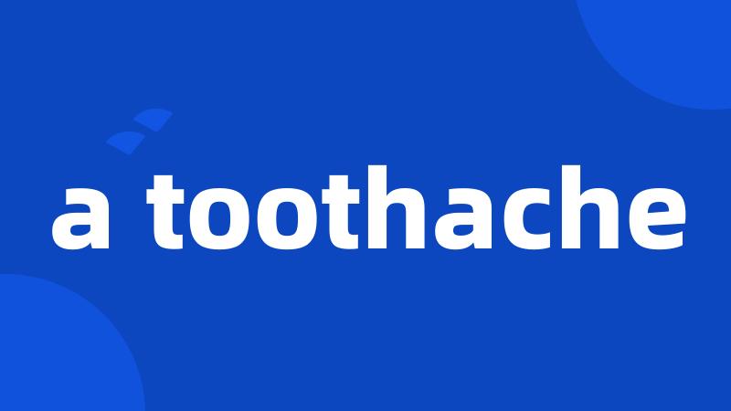 a toothache