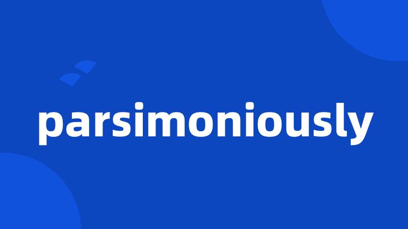 parsimoniously