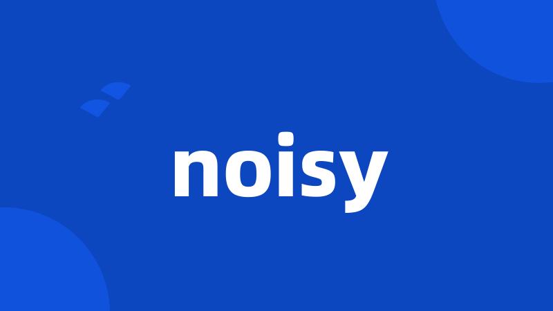 noisy