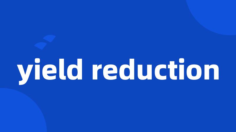 yield reduction