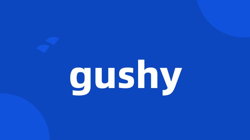 gushy