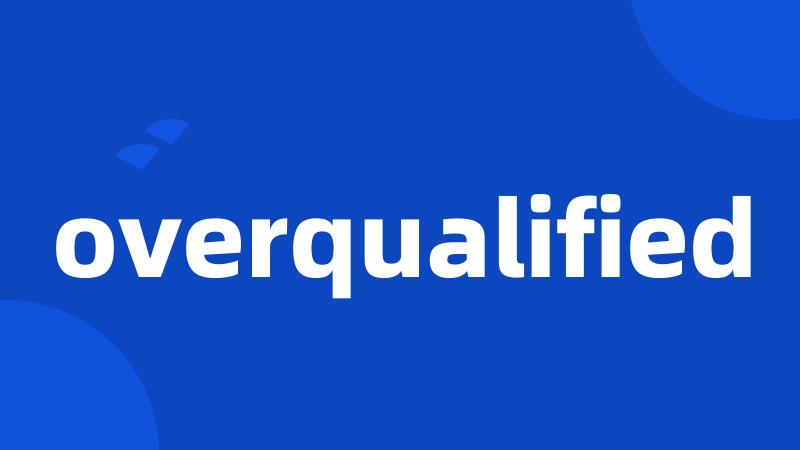 overqualified