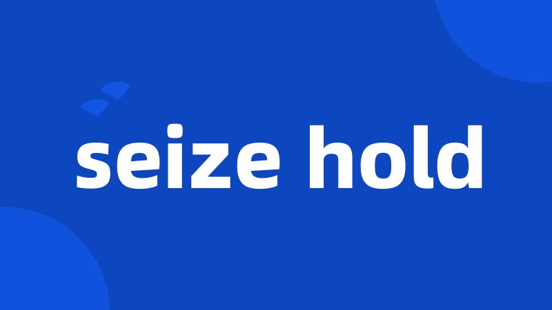 seize hold