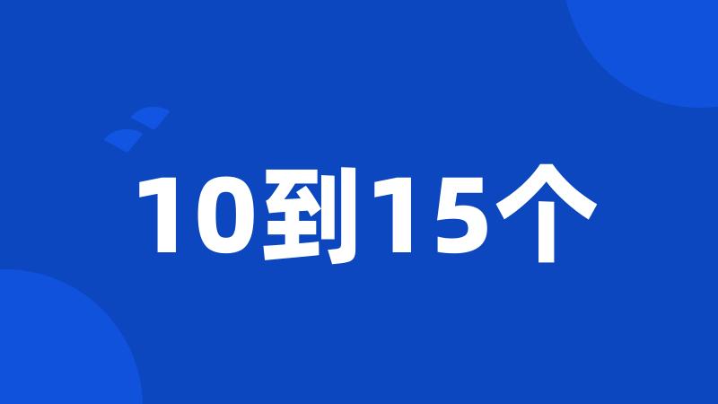 10到15个