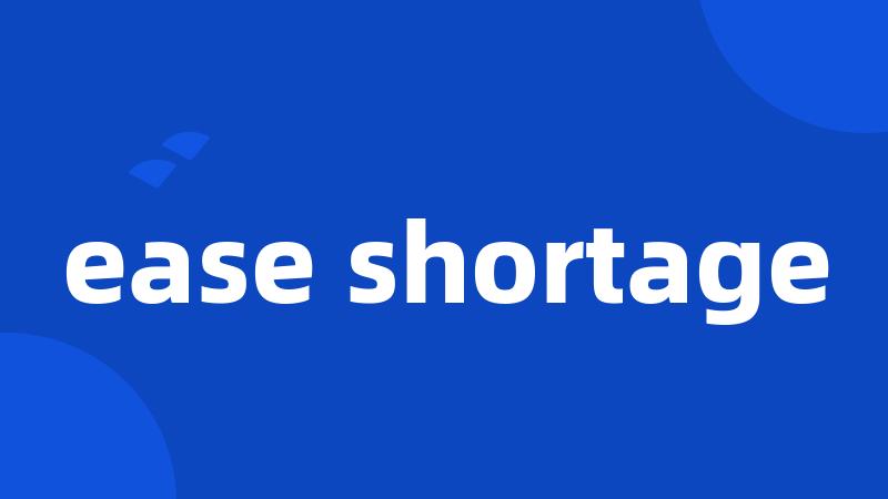 ease shortage