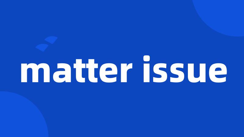 matter issue