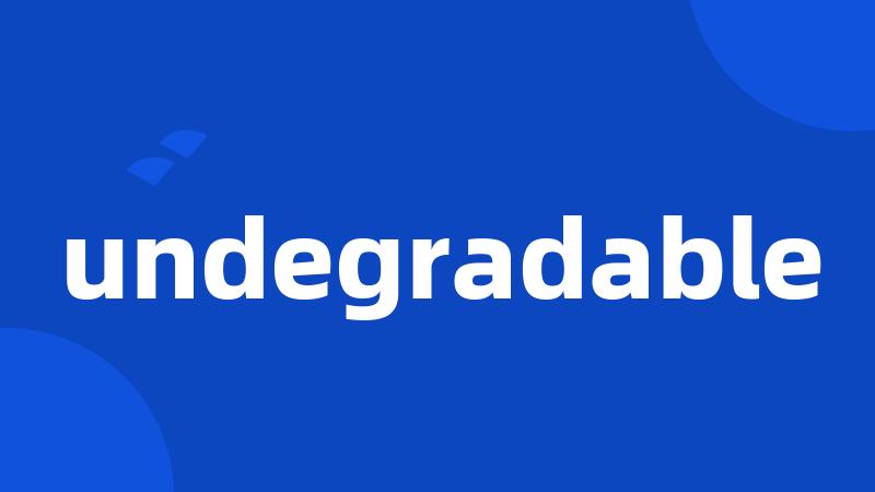 undegradable