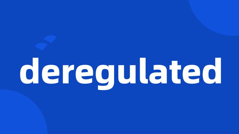 deregulated