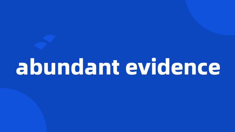 abundant evidence