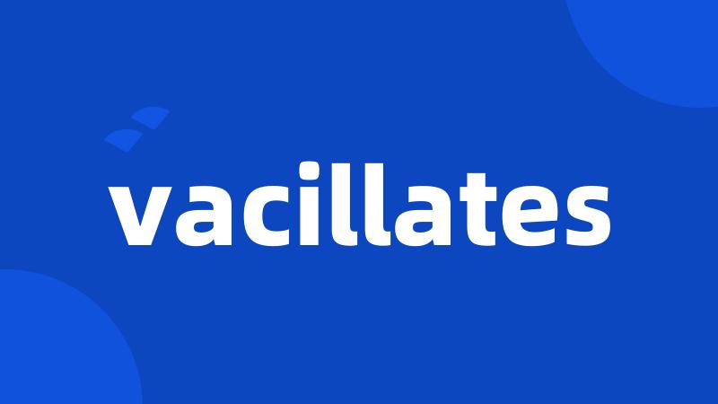 vacillates