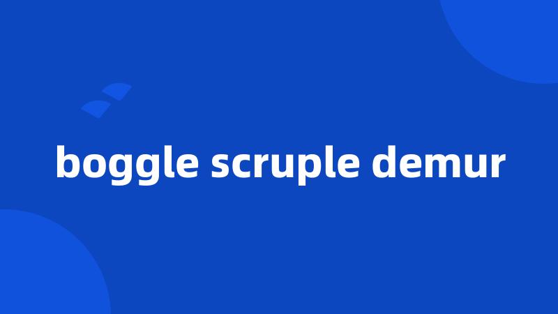 boggle scruple demur