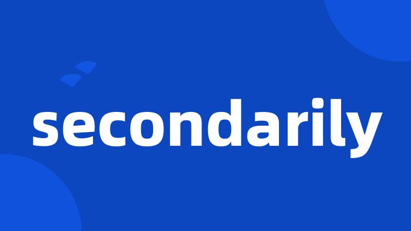 secondarily