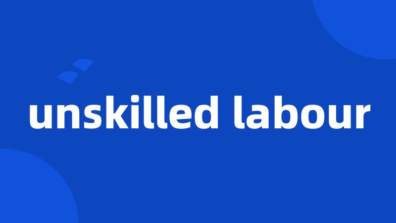 unskilled labour