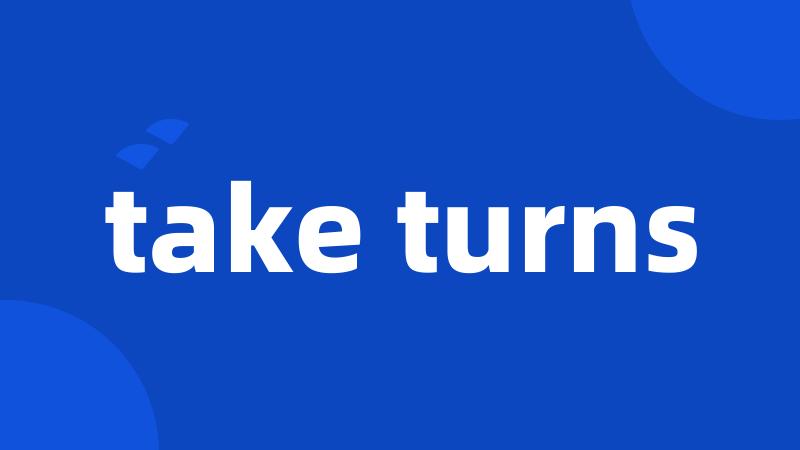 take turns