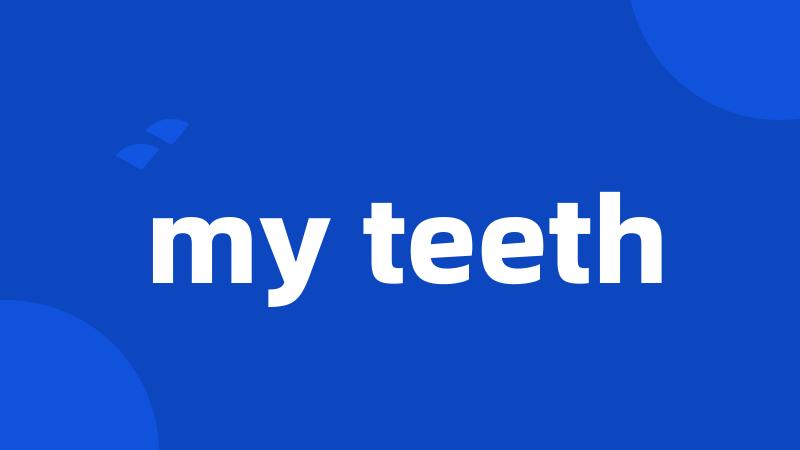 my teeth