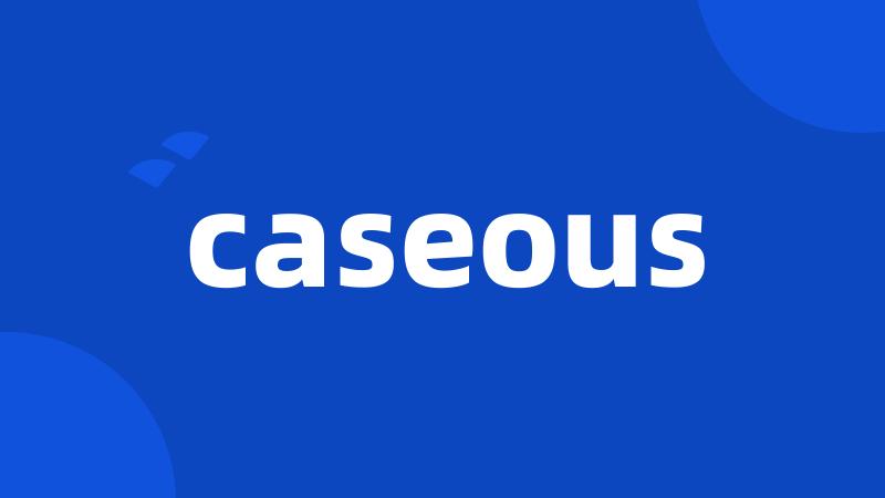 caseous