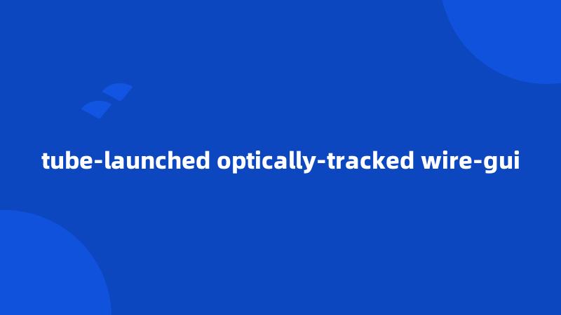 tube-launched optically-tracked wire-gui