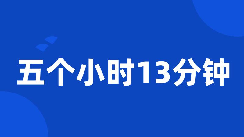 五个小时13分钟