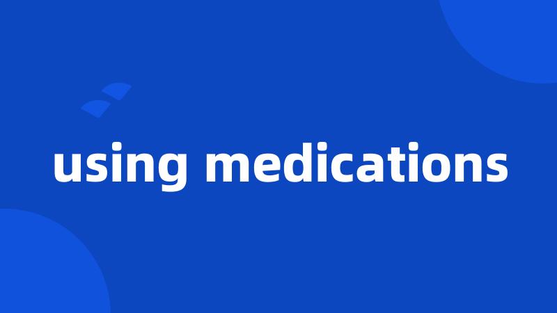 using medications