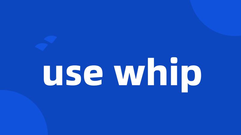 use whip