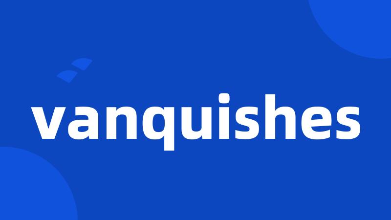 vanquishes