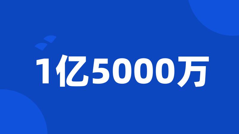 1亿5000万