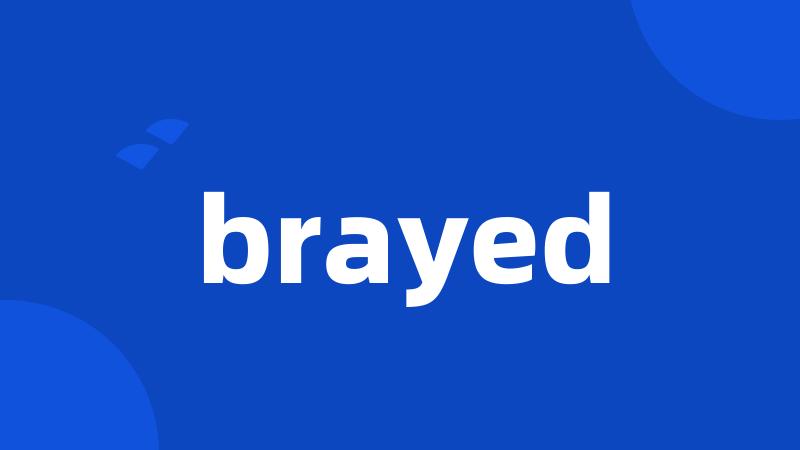 brayed