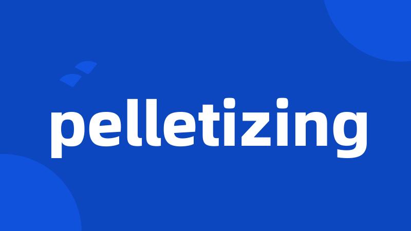 pelletizing