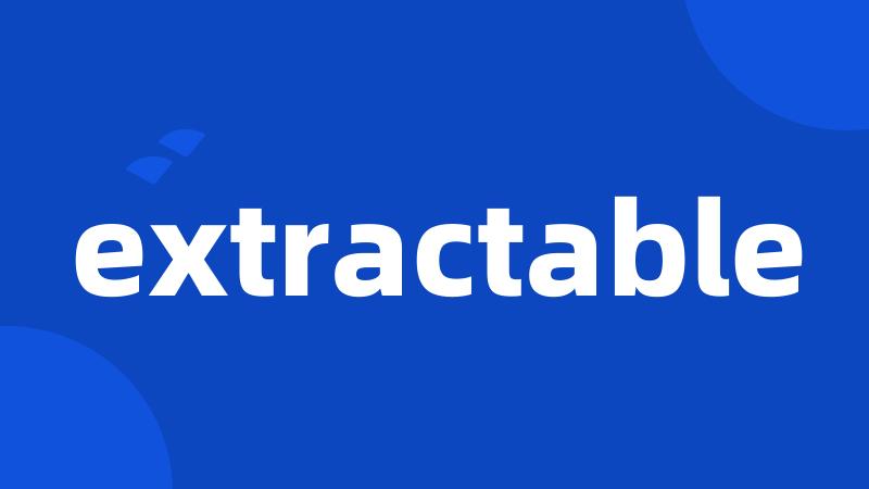 extractable