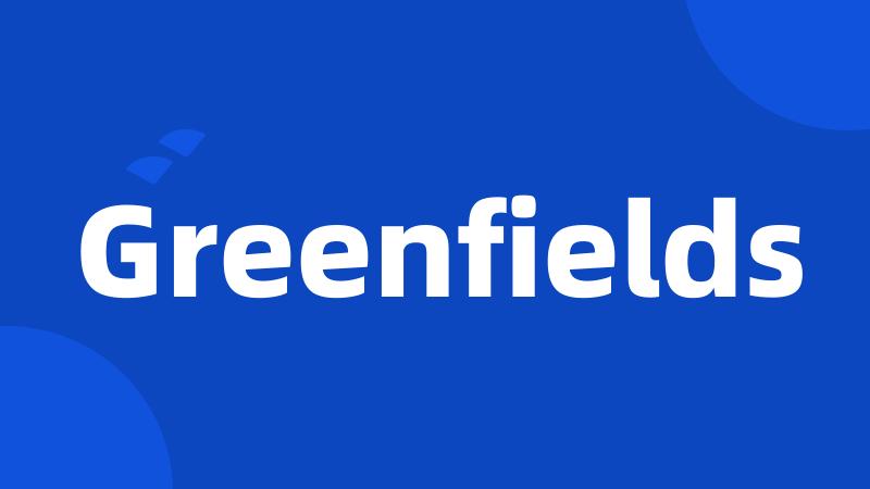 Greenfields