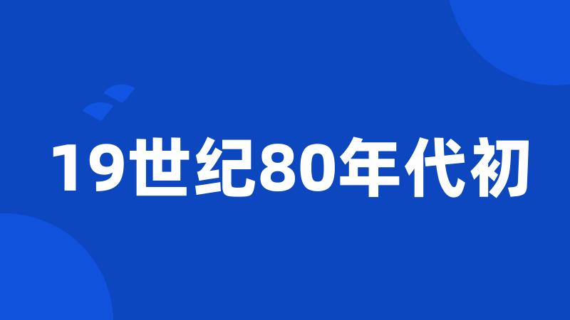 19世纪80年代初