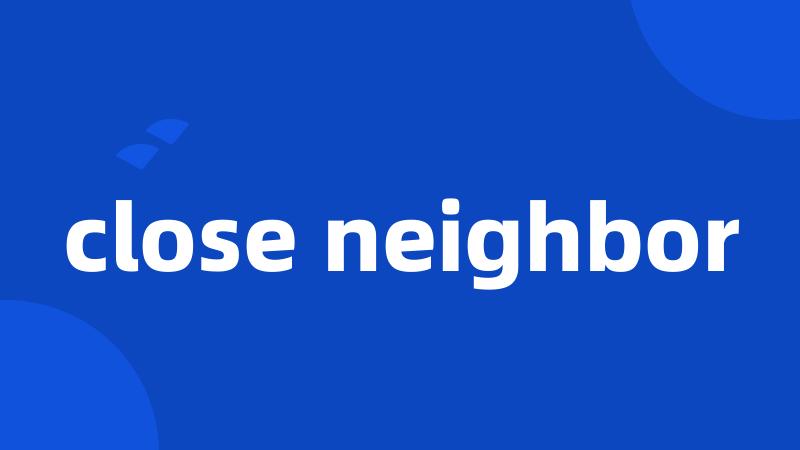 close neighbor