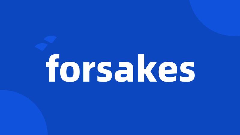 forsakes