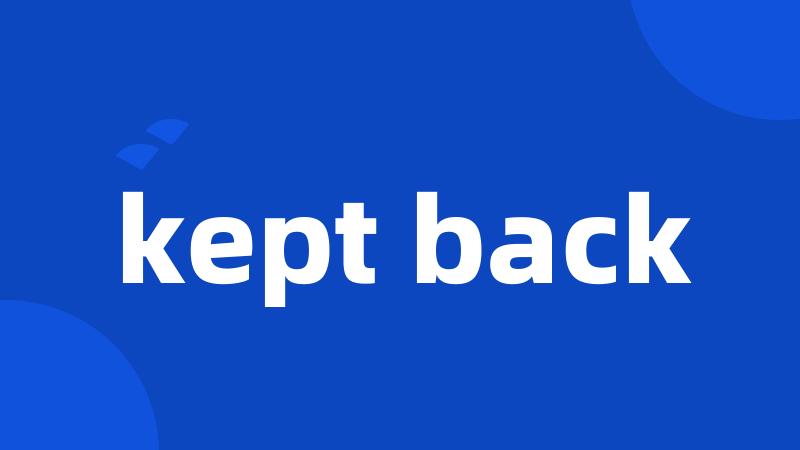 kept back