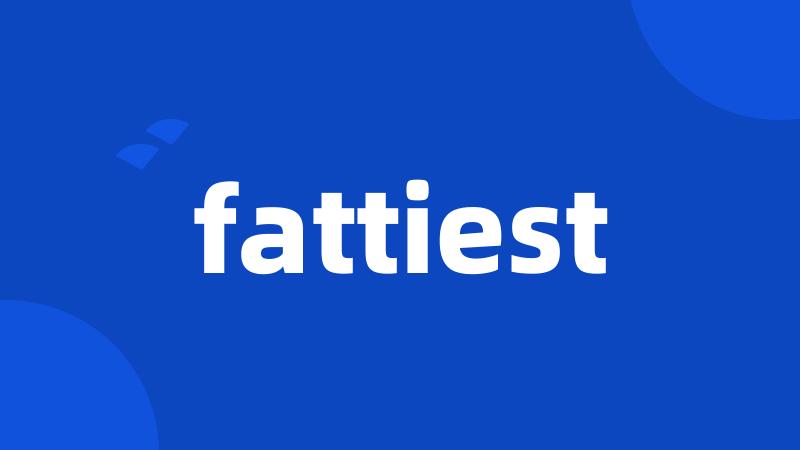 fattiest