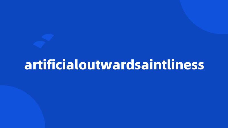 artificialoutwardsaintliness