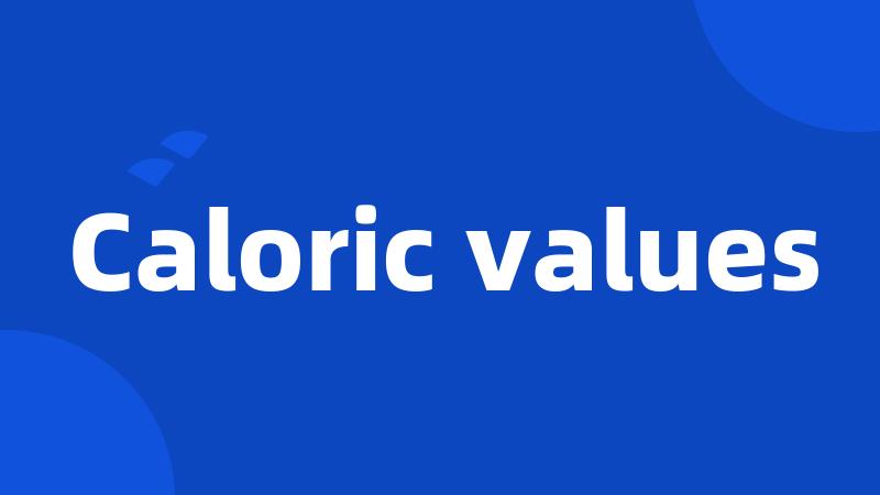 Caloric values