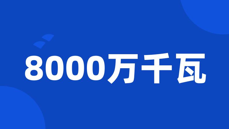 8000万千瓦