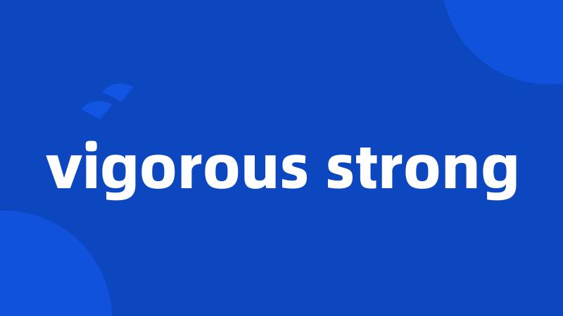 vigorous strong