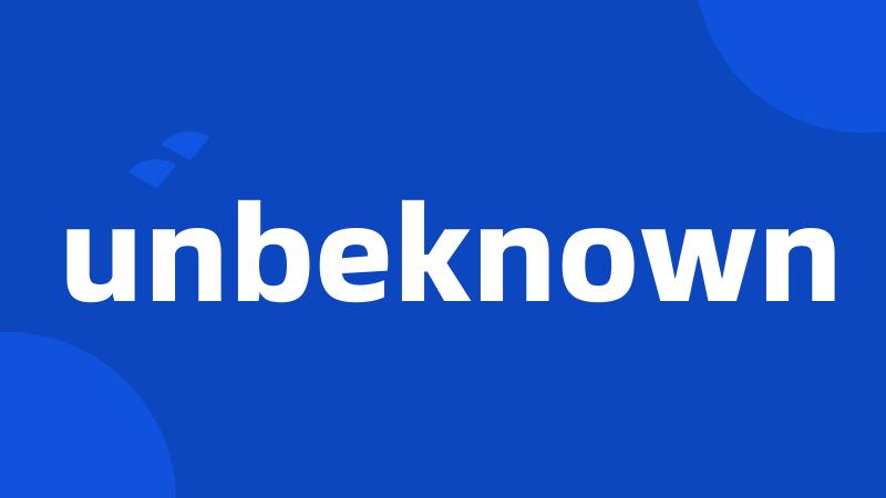 unbeknown