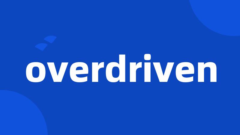 overdriven