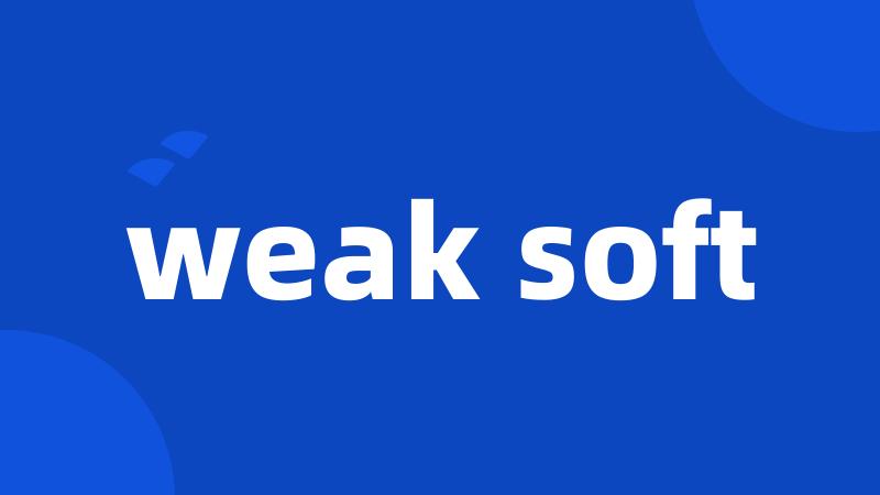 weak soft