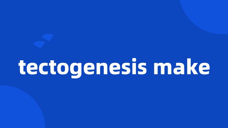 tectogenesis make