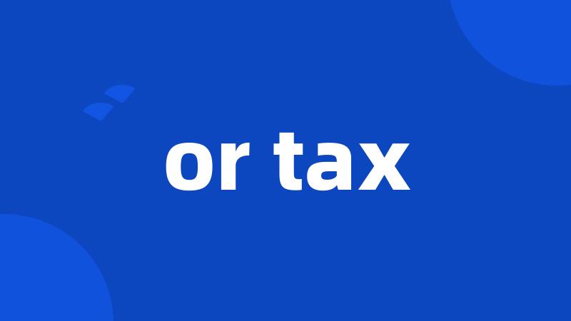 or tax