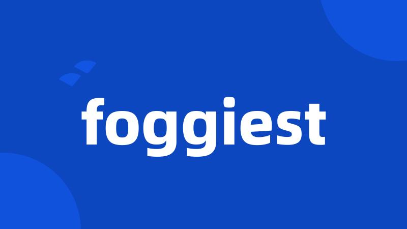 foggiest