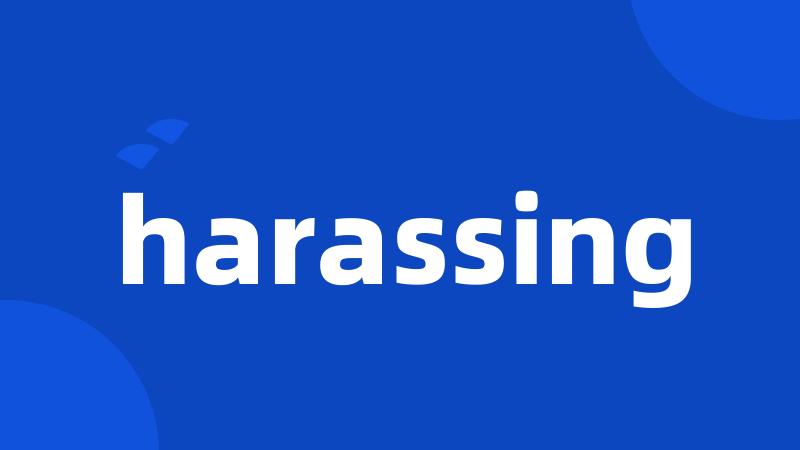 harassing