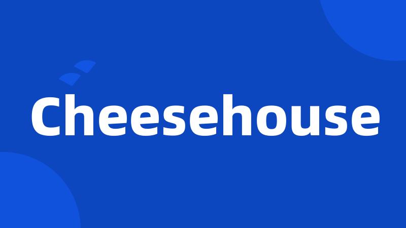 Cheesehouse