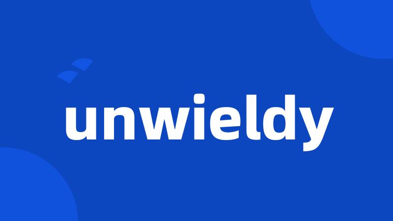 unwieldy