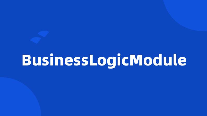 BusinessLogicModule