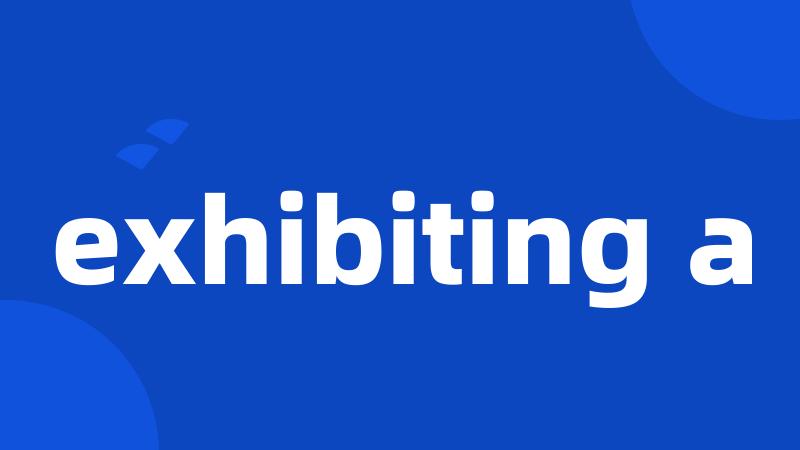 exhibiting a